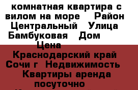 3-комнатная квартира с вилом на море. › Район ­ Центральный › Улица ­ Бамбуковая › Дом ­ 46 › Цена ­ 3 000 - Краснодарский край, Сочи г. Недвижимость » Квартиры аренда посуточно   . Краснодарский край,Сочи г.